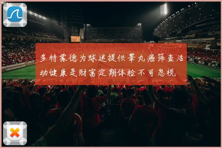 多特蒙德为球迷提供睾丸癌筛查活动健康是财富定期体检不可忽视