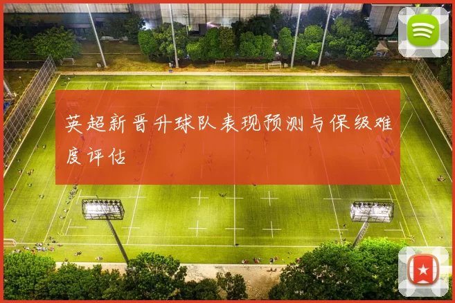 英超新晋升球队表现预测与保级难度评估