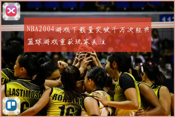 NBA2004游戏下载量突破千万次经典篮球游戏重获玩家关注