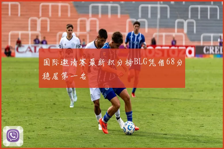 国际邀请赛最新积分榜BLG凭借68分稳居第一名