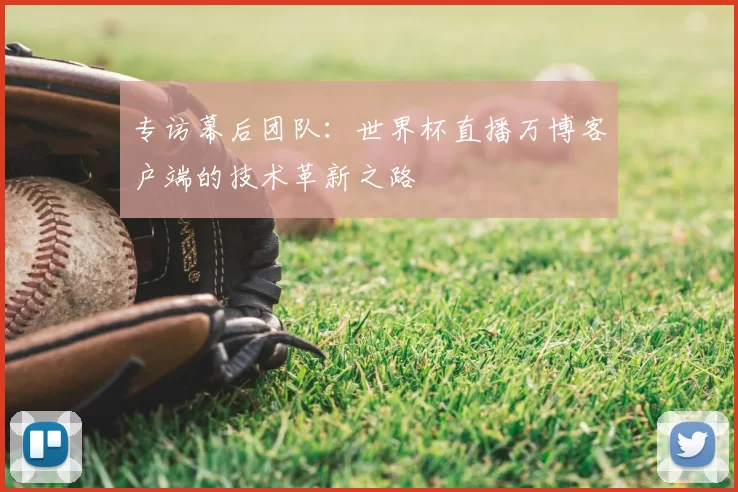 专访幕后团队：世界杯直播万博客户端的技术革新之路