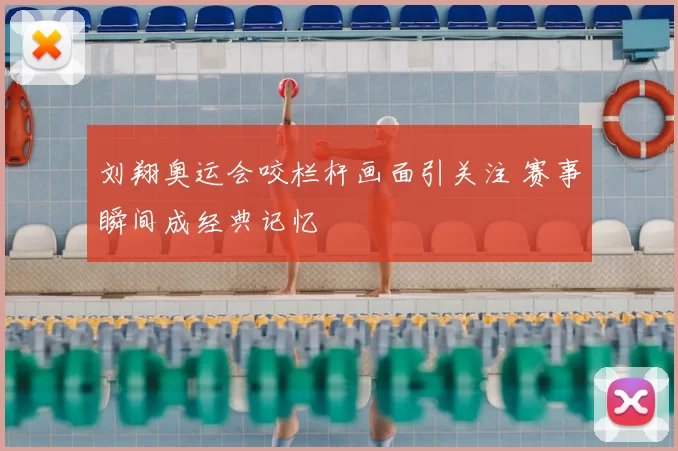 刘翔奥运会咬栏杆画面引关注 赛事瞬间成经典记忆