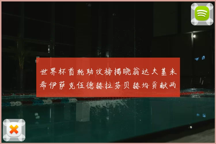 世界杯首轮助攻榜揭晓翁达夫基米希伊萨克伍德赫拉芬贝赫均贡献两次助攻