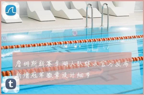 詹姆斯新赛季湖人队球衣官方发布新增冠军徽章设计细节