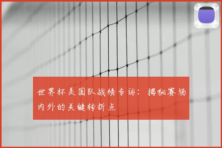 世界杯美国队战绩专访:揭秘赛场内外的关键转折点