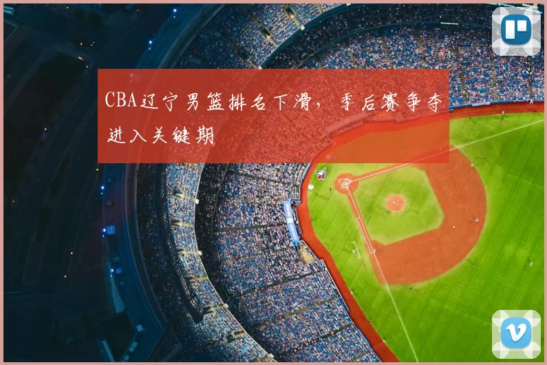CBA辽宁男篮排名下滑，季后赛争夺进入关键期