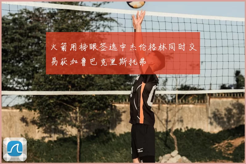 火箭用榜眼签选中杰伦格林同时交易获加鲁巴克里斯托弗