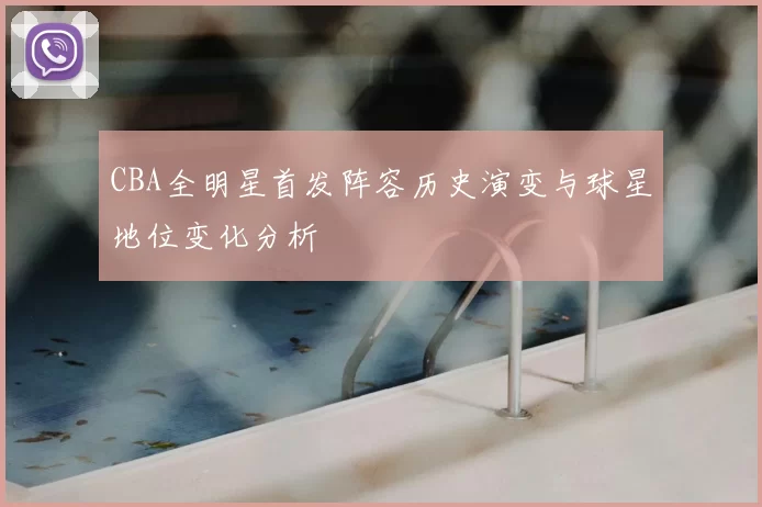 CBA全明星首发阵容历史演变与球星地位变化分析