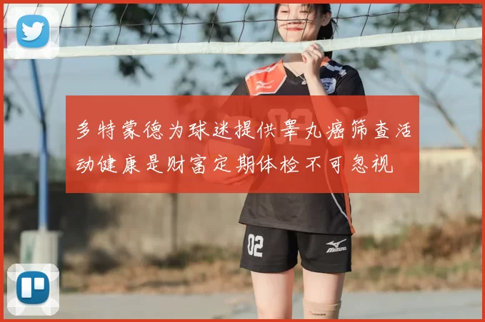 多特蒙德为球迷提供睾丸癌筛查活动健康是财富定期体检不可忽视
