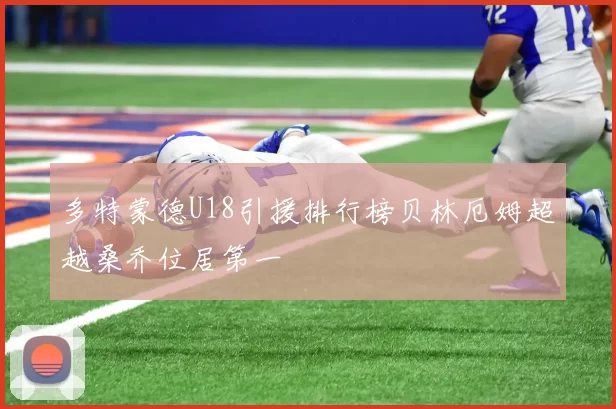 多特蒙德U18引援排行榜贝林厄姆超越桑乔位居第一