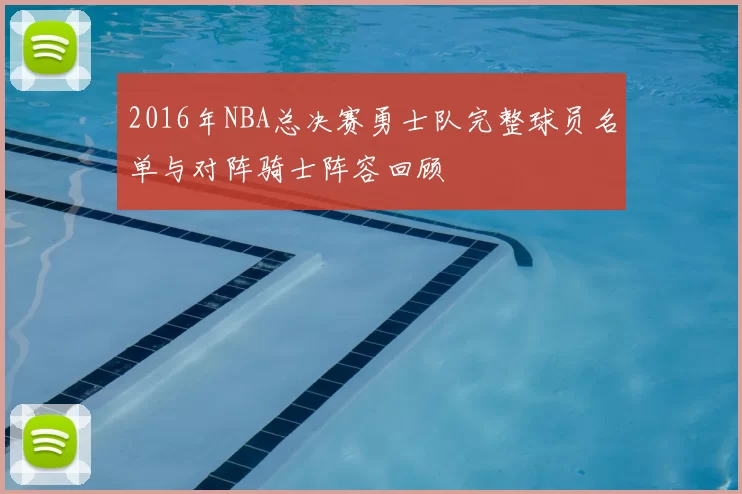 2016年NBA总决赛勇士队完整球员名单与对阵骑士阵容回顾