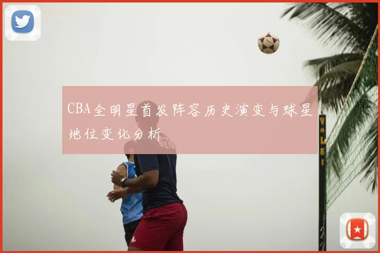 CBA全明星首发阵容历史演变与球星地位变化分析