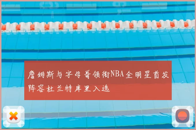 詹姆斯与字母哥领衔NBA全明星首发阵容杜兰特库里入选