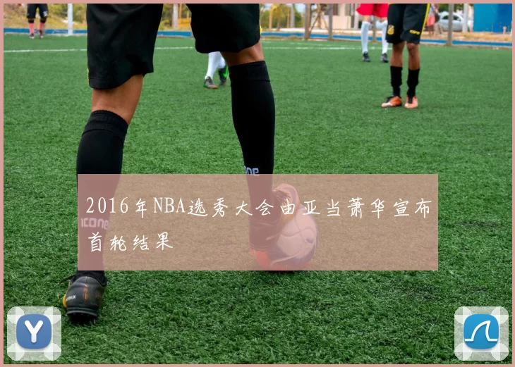 2016年NBA选秀大会由亚当萧华宣布首轮结果