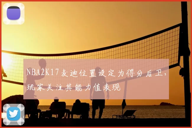 NBA2K17麦迪位置设定为得分后卫，玩家关注其能力值表现