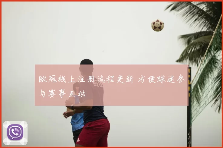 欧冠线上注册流程更新 方便球迷参与赛事互动
