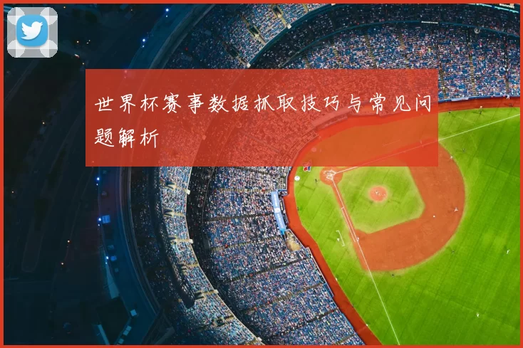 世界杯赛事数据抓取技巧与常见问题解析