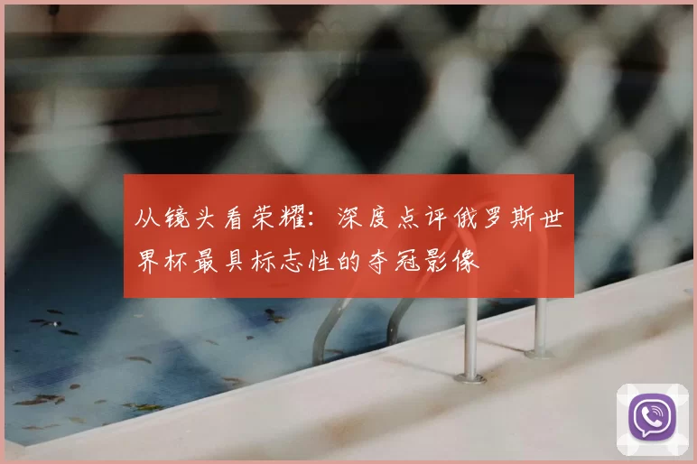 从镜头看荣耀：深度点评俄罗斯世界杯最具标志性的夺冠影像