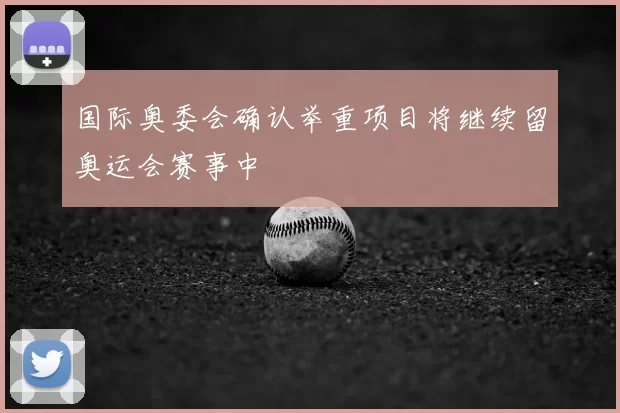 国际奥委会确认举重项目将继续留奥运会赛事中