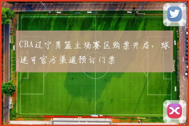 CBA辽宁男篮主场赛区购票开启,球迷可官方渠道预订门票
