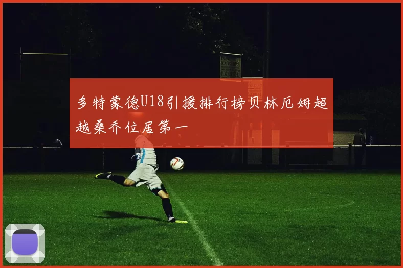 多特蒙德U18引援排行榜贝林厄姆超越桑乔位居第一