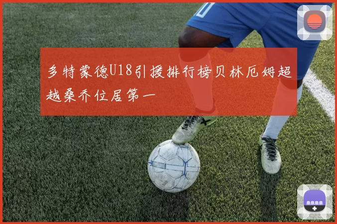 多特蒙德U18引援排行榜贝林厄姆超越桑乔位居第一