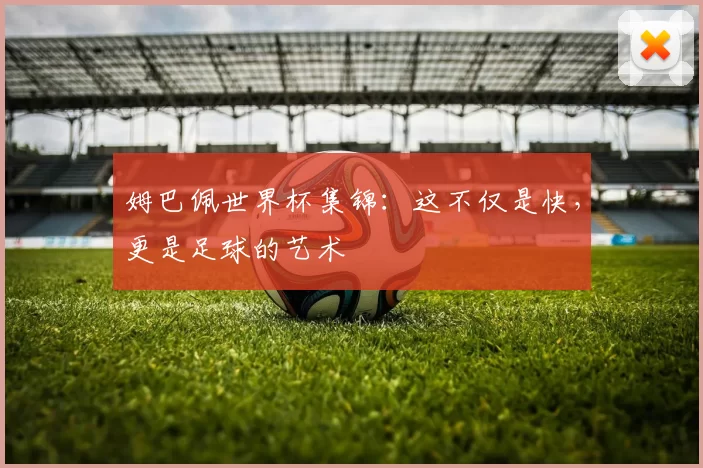 姆巴佩世界杯集锦:这不仅是快,更是足球的艺术