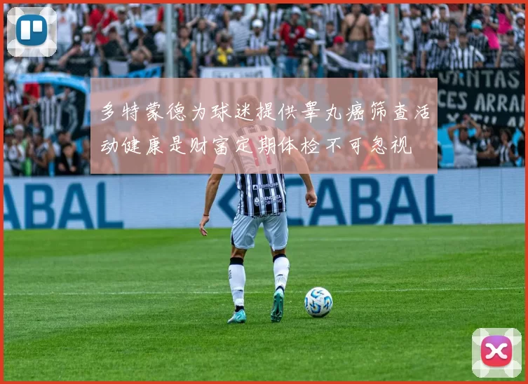 多特蒙德为球迷提供睾丸癌筛查活动健康是财富定期体检不可忽视