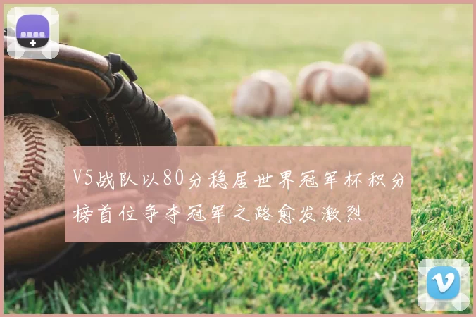 V5战队以80分稳居世界冠军杯积分榜首位争夺冠军之路愈发激烈