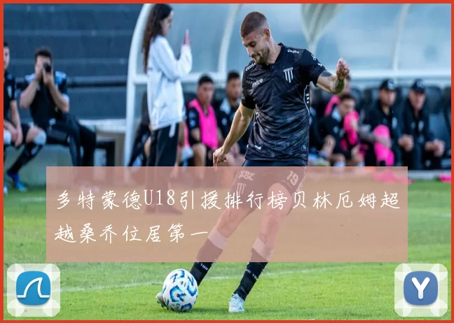 多特蒙德U18引援排行榜贝林厄姆超越桑乔位居第一