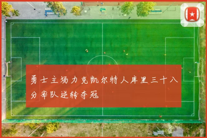 勇士主场力克凯尔特人库里三十八分率队逆转夺冠