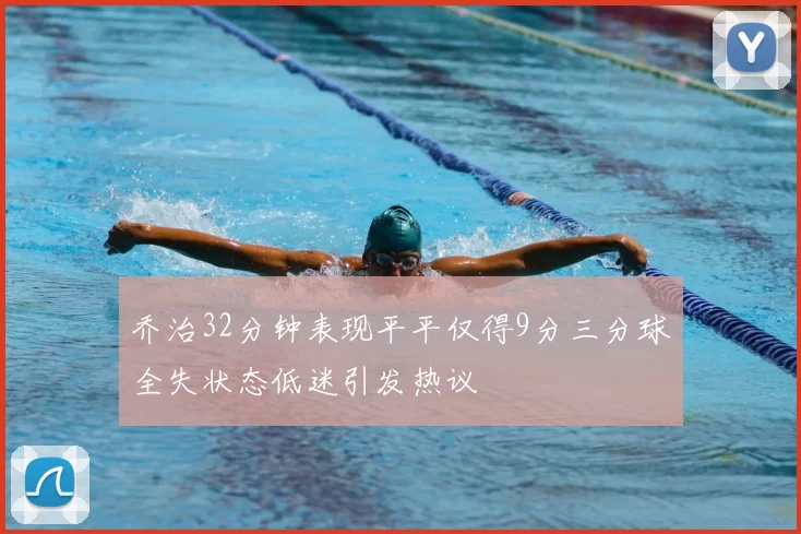 乔治32分钟表现平平仅得9分三分球全失状态低迷引发热议