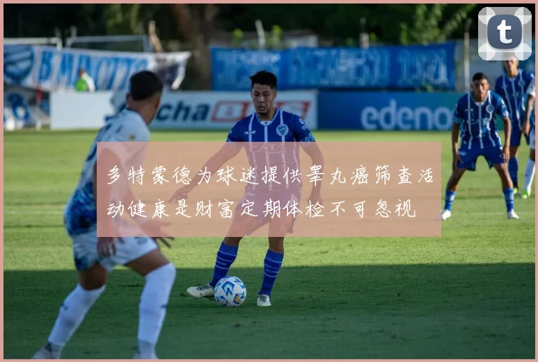 多特蒙德为球迷提供睾丸癌筛查活动健康是财富定期体检不可忽视
