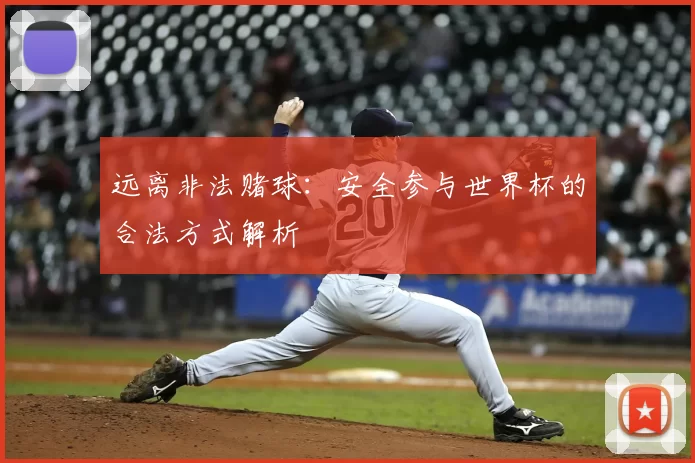 远离非法赌球:安全参与世界杯的合法方式解析
