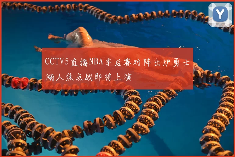 CCTV5直播NBA季后赛对阵出炉勇士湖人焦点战即将上演