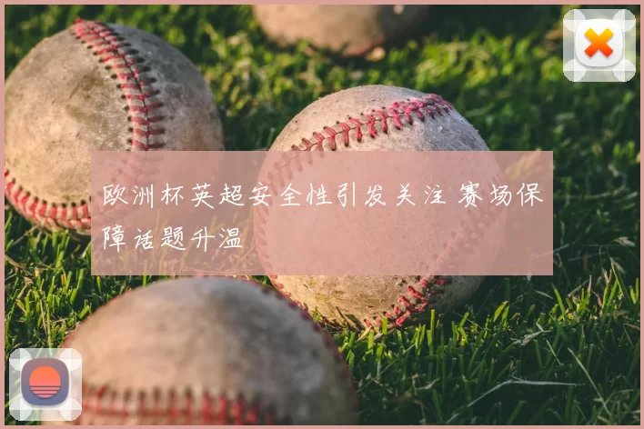 欧洲杯英超安全性引发关注 赛场保障话题升温