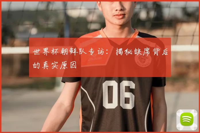 世界杯朝鲜队专访:揭秘缺席背后的真实原因