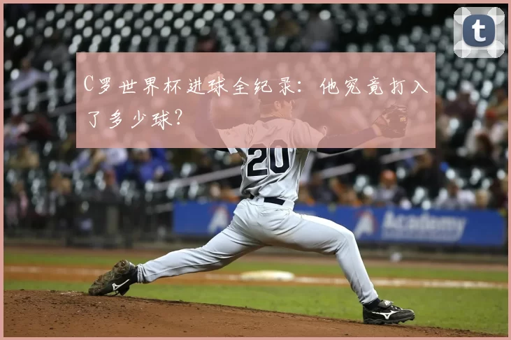 C罗世界杯进球全纪录：他究竟打入了多少球？