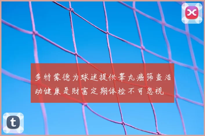 多特蒙德为球迷提供睾丸癌筛查活动健康是财富定期体检不可忽视