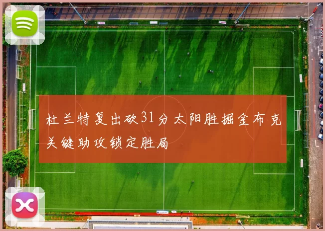杜兰特复出砍31分太阳胜掘金布克关键助攻锁定胜局