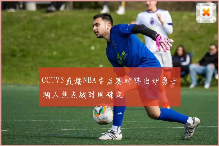 CCTV5直播NBA季后赛对阵出炉勇士湖人焦点战时间确定