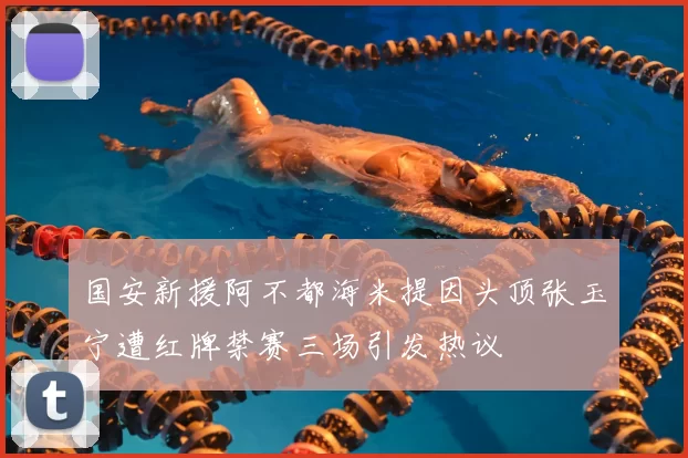 国安新援阿不都海米提因头顶张玉宁遭红牌禁赛三场引发热议