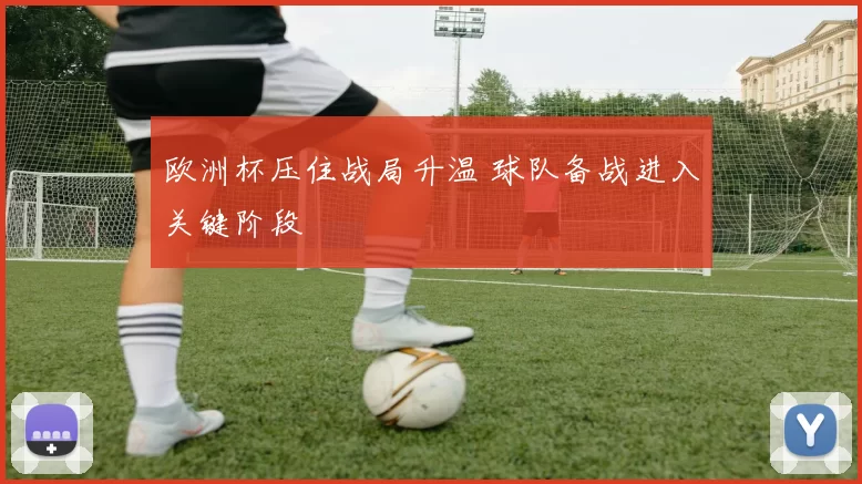 欧洲杯压住战局升温 球队备战进入关键阶段