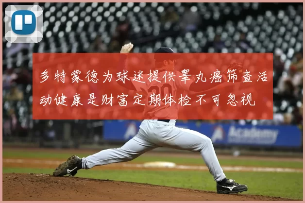 多特蒙德为球迷提供睾丸癌筛查活动健康是财富定期体检不可忽视