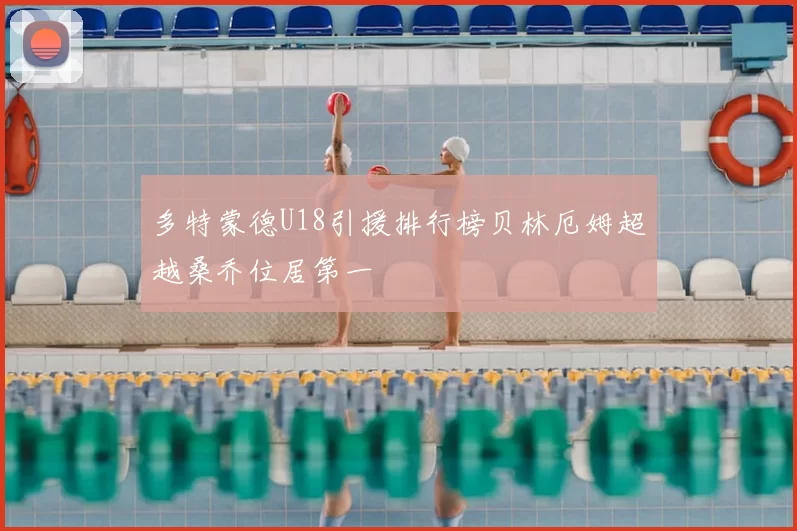 多特蒙德U18引援排行榜贝林厄姆超越桑乔位居第一