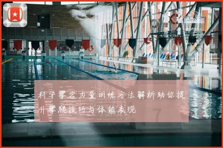 科学攀岩力量训练方法解析助你提升攀爬技巧与体能表现
