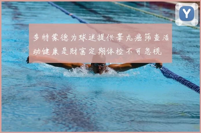 多特蒙德为球迷提供睾丸癌筛查活动健康是财富定期体检不可忽视