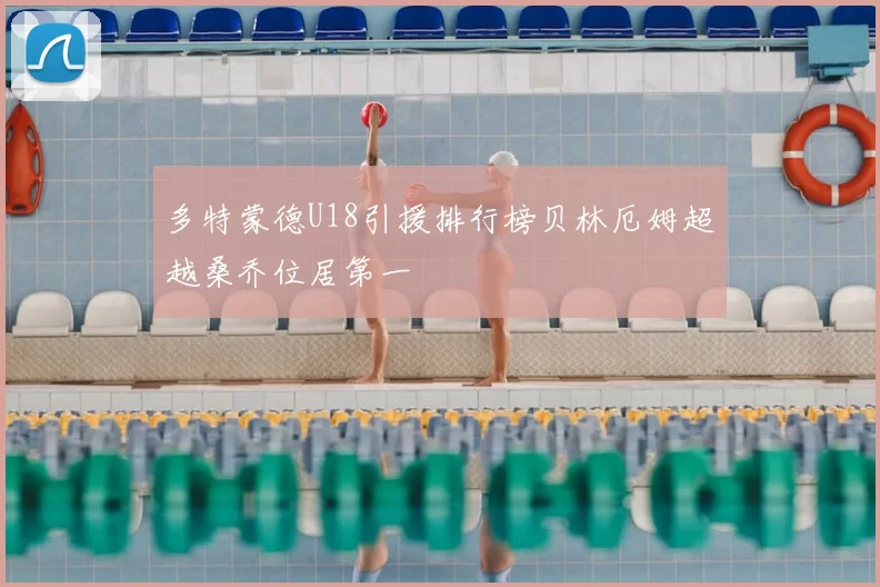 多特蒙德U18引援排行榜贝林厄姆超越桑乔位居第一