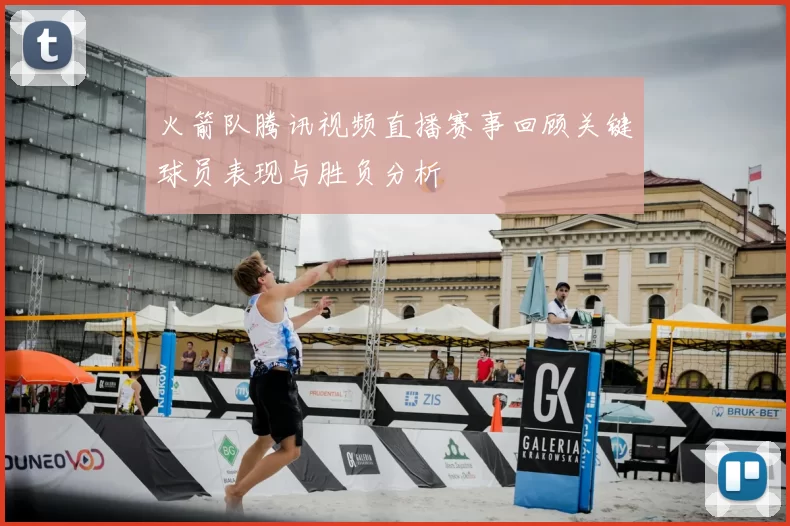 火箭队腾讯视频直播赛事回顾关键球员表现与胜负分析