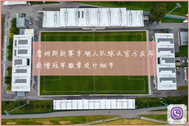 詹姆斯新赛季湖人队球衣官方发布新增冠军徽章设计细节